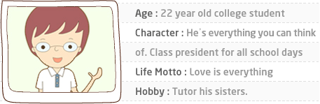 Age : 22 year old college student. Character : He’s everything you can think of. Class president for all school days
Life Motto : Love is everything. Hobby : Tutor his sisters.