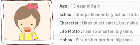 Age : 13 year old girl. School : Sherpa Elementary School (6th). Character : Likes to act smart, but naive. Life Motto : I am so smarter, big time. Hobby : Pick on her brother, big time.